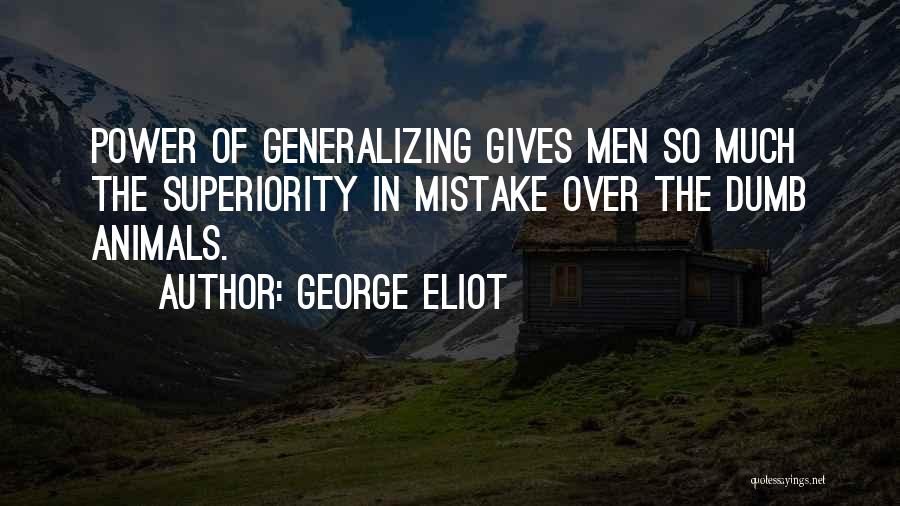 George Eliot Quotes: Power Of Generalizing Gives Men So Much The Superiority In Mistake Over The Dumb Animals.