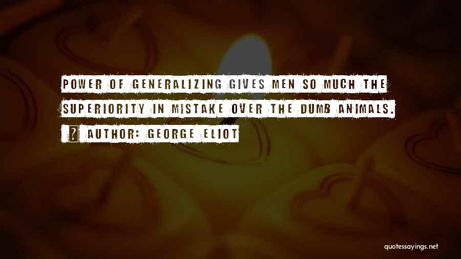 George Eliot Quotes: Power Of Generalizing Gives Men So Much The Superiority In Mistake Over The Dumb Animals.