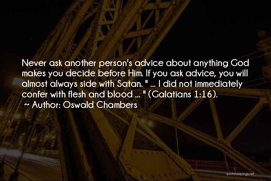 Oswald Chambers Quotes: Never Ask Another Person's Advice About Anything God Makes You Decide Before Him. If You Ask Advice, You Will Almost