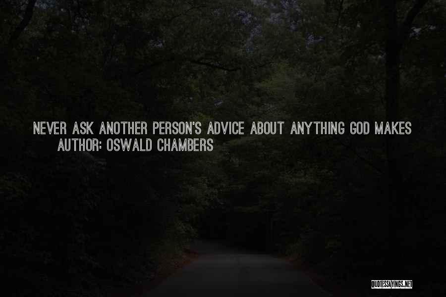 Oswald Chambers Quotes: Never Ask Another Person's Advice About Anything God Makes You Decide Before Him. If You Ask Advice, You Will Almost