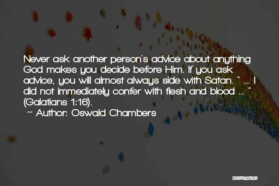 Oswald Chambers Quotes: Never Ask Another Person's Advice About Anything God Makes You Decide Before Him. If You Ask Advice, You Will Almost