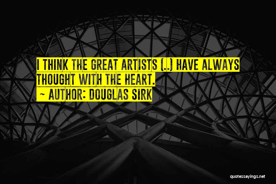 Douglas Sirk Quotes: I Think The Great Artists (..) Have Always Thought With The Heart.