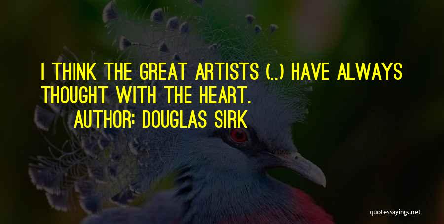 Douglas Sirk Quotes: I Think The Great Artists (..) Have Always Thought With The Heart.