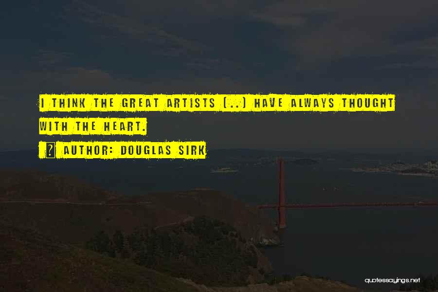 Douglas Sirk Quotes: I Think The Great Artists (..) Have Always Thought With The Heart.