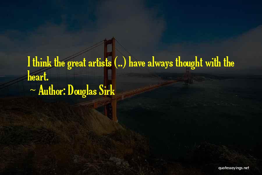Douglas Sirk Quotes: I Think The Great Artists (..) Have Always Thought With The Heart.