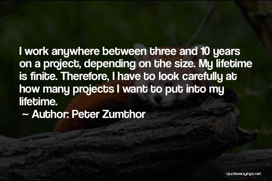 Peter Zumthor Quotes: I Work Anywhere Between Three And 10 Years On A Project, Depending On The Size. My Lifetime Is Finite. Therefore,