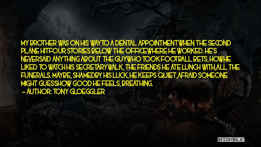Tony Gloeggler Quotes: My Brother Was On His Wayto A Dental Appointmentwhen The Second Plane Hitfour Stories Below The Officewhere He Worked. He's