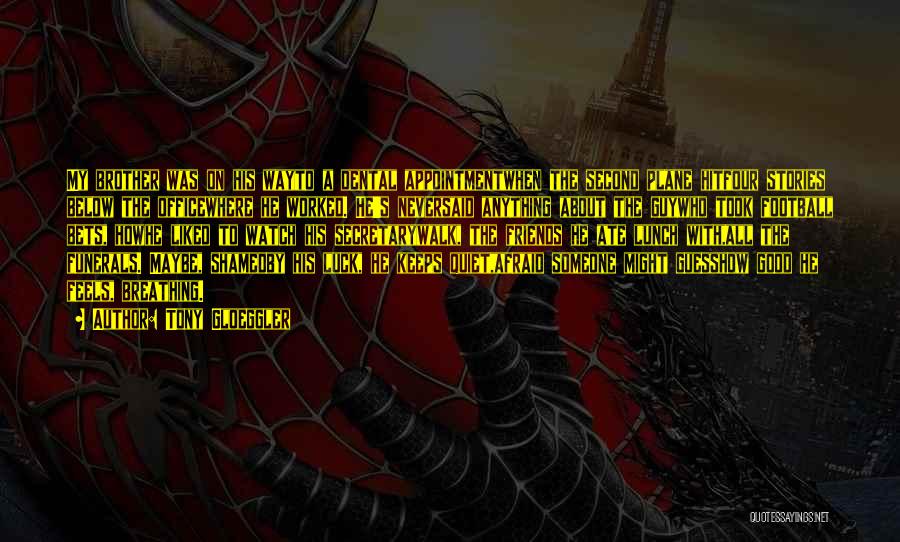 Tony Gloeggler Quotes: My Brother Was On His Wayto A Dental Appointmentwhen The Second Plane Hitfour Stories Below The Officewhere He Worked. He's