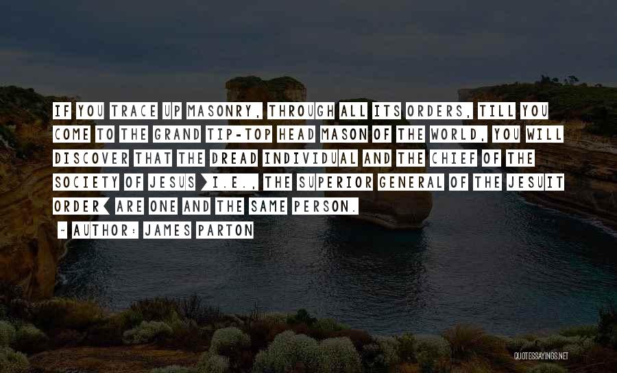 James Parton Quotes: If You Trace Up Masonry, Through All Its Orders, Till You Come To The Grand Tip-top Head Mason Of The