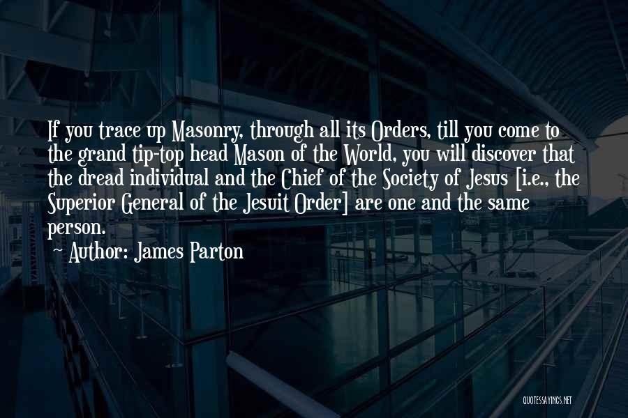 James Parton Quotes: If You Trace Up Masonry, Through All Its Orders, Till You Come To The Grand Tip-top Head Mason Of The