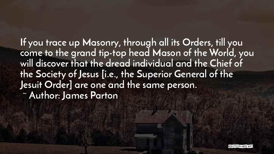 James Parton Quotes: If You Trace Up Masonry, Through All Its Orders, Till You Come To The Grand Tip-top Head Mason Of The