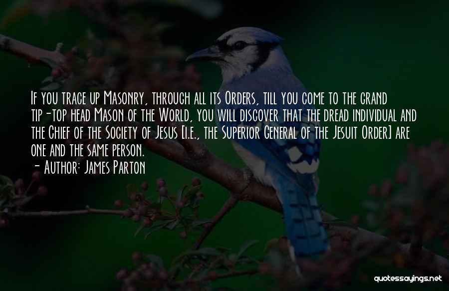 James Parton Quotes: If You Trace Up Masonry, Through All Its Orders, Till You Come To The Grand Tip-top Head Mason Of The