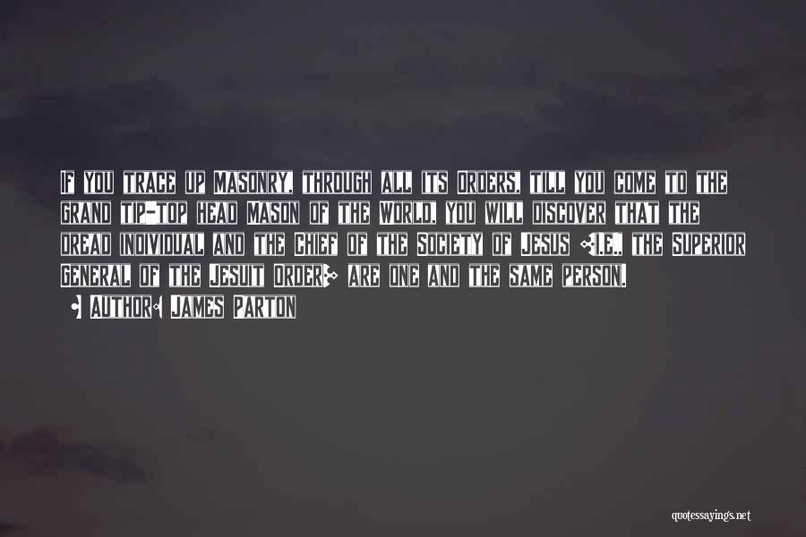 James Parton Quotes: If You Trace Up Masonry, Through All Its Orders, Till You Come To The Grand Tip-top Head Mason Of The