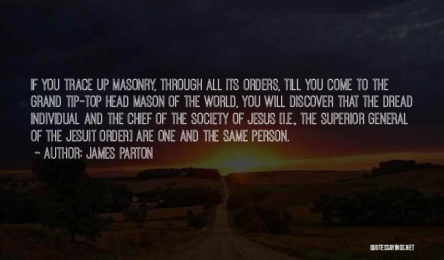 James Parton Quotes: If You Trace Up Masonry, Through All Its Orders, Till You Come To The Grand Tip-top Head Mason Of The