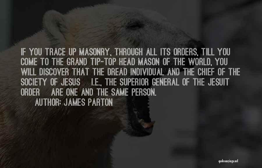 James Parton Quotes: If You Trace Up Masonry, Through All Its Orders, Till You Come To The Grand Tip-top Head Mason Of The