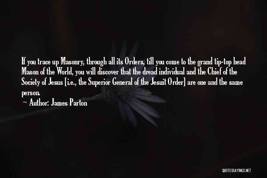 James Parton Quotes: If You Trace Up Masonry, Through All Its Orders, Till You Come To The Grand Tip-top Head Mason Of The