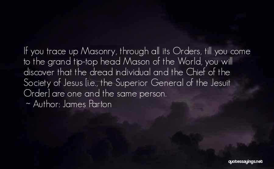 James Parton Quotes: If You Trace Up Masonry, Through All Its Orders, Till You Come To The Grand Tip-top Head Mason Of The