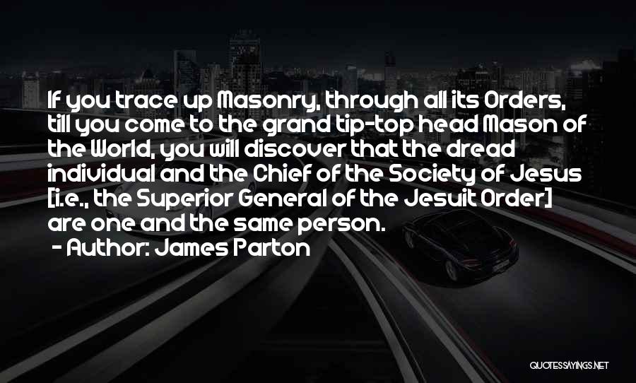 James Parton Quotes: If You Trace Up Masonry, Through All Its Orders, Till You Come To The Grand Tip-top Head Mason Of The