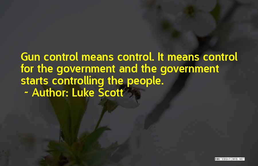 Luke Scott Quotes: Gun Control Means Control. It Means Control For The Government And The Government Starts Controlling The People.