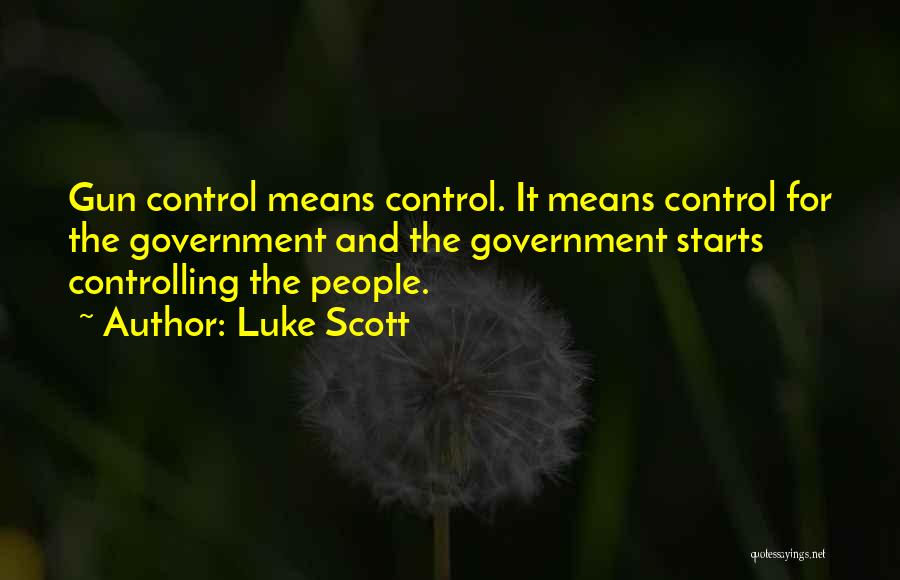 Luke Scott Quotes: Gun Control Means Control. It Means Control For The Government And The Government Starts Controlling The People.