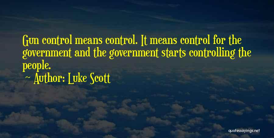 Luke Scott Quotes: Gun Control Means Control. It Means Control For The Government And The Government Starts Controlling The People.