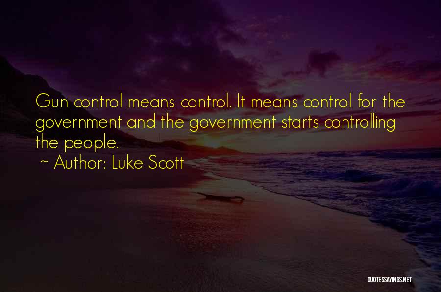 Luke Scott Quotes: Gun Control Means Control. It Means Control For The Government And The Government Starts Controlling The People.