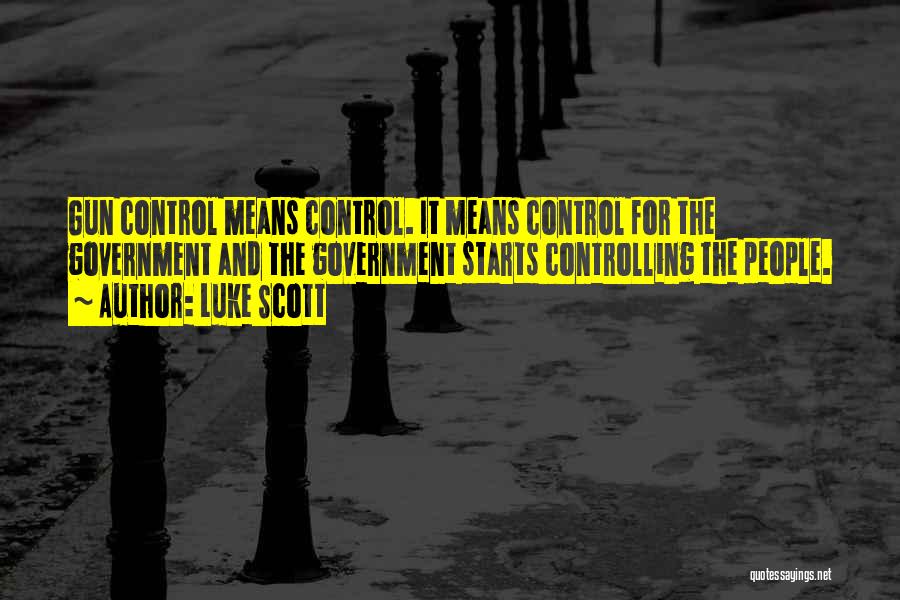 Luke Scott Quotes: Gun Control Means Control. It Means Control For The Government And The Government Starts Controlling The People.