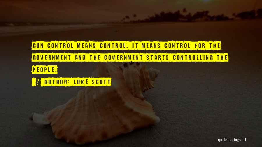 Luke Scott Quotes: Gun Control Means Control. It Means Control For The Government And The Government Starts Controlling The People.