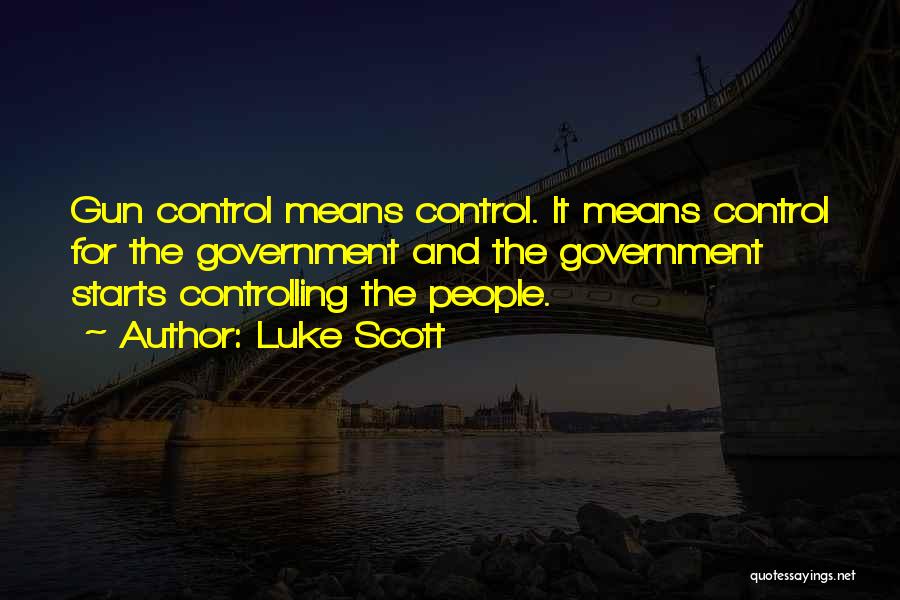 Luke Scott Quotes: Gun Control Means Control. It Means Control For The Government And The Government Starts Controlling The People.