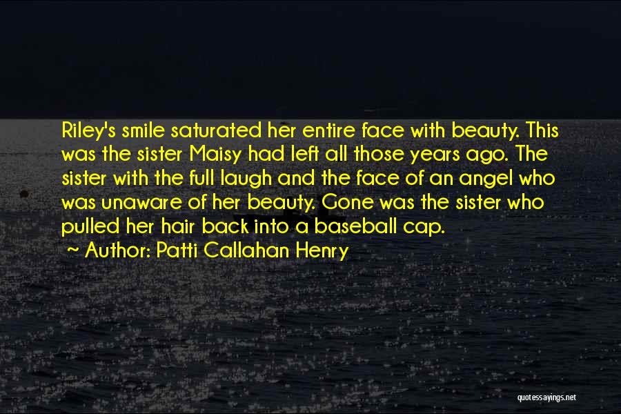 Patti Callahan Henry Quotes: Riley's Smile Saturated Her Entire Face With Beauty. This Was The Sister Maisy Had Left All Those Years Ago. The