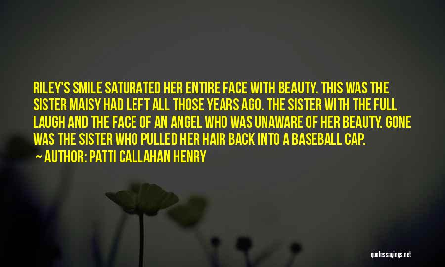 Patti Callahan Henry Quotes: Riley's Smile Saturated Her Entire Face With Beauty. This Was The Sister Maisy Had Left All Those Years Ago. The