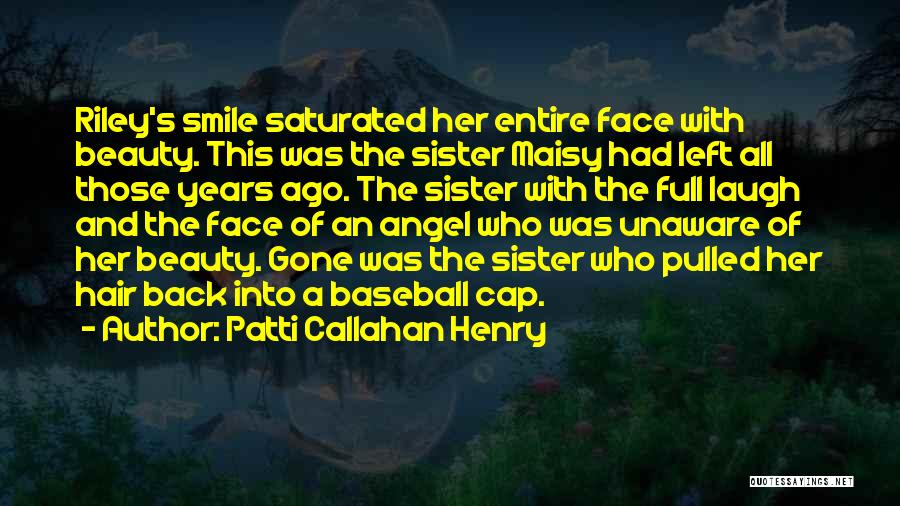 Patti Callahan Henry Quotes: Riley's Smile Saturated Her Entire Face With Beauty. This Was The Sister Maisy Had Left All Those Years Ago. The