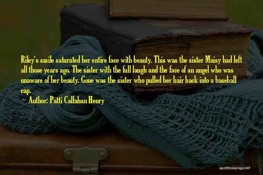 Patti Callahan Henry Quotes: Riley's Smile Saturated Her Entire Face With Beauty. This Was The Sister Maisy Had Left All Those Years Ago. The