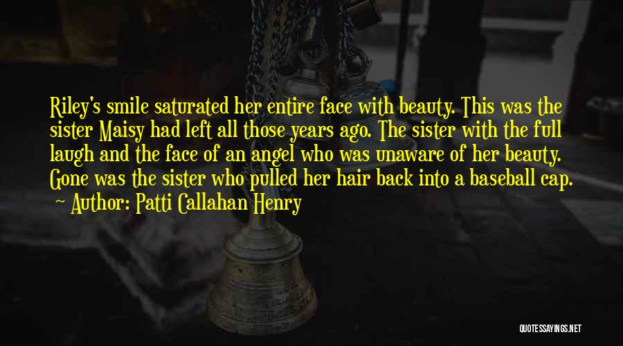 Patti Callahan Henry Quotes: Riley's Smile Saturated Her Entire Face With Beauty. This Was The Sister Maisy Had Left All Those Years Ago. The