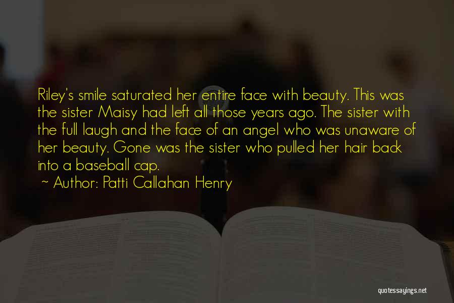 Patti Callahan Henry Quotes: Riley's Smile Saturated Her Entire Face With Beauty. This Was The Sister Maisy Had Left All Those Years Ago. The