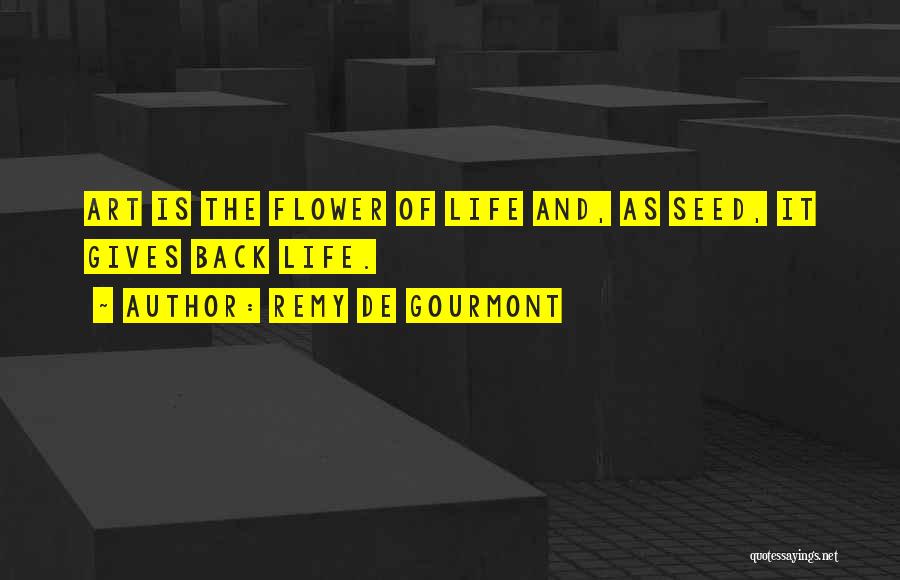 Remy De Gourmont Quotes: Art Is The Flower Of Life And, As Seed, It Gives Back Life.