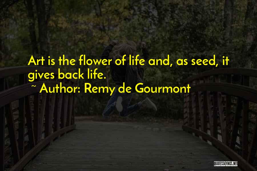 Remy De Gourmont Quotes: Art Is The Flower Of Life And, As Seed, It Gives Back Life.