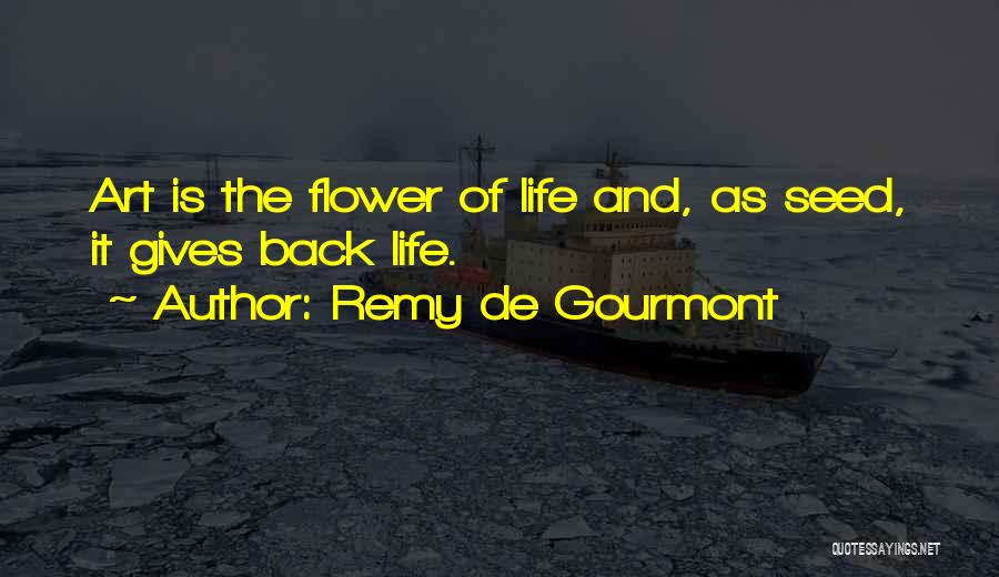 Remy De Gourmont Quotes: Art Is The Flower Of Life And, As Seed, It Gives Back Life.