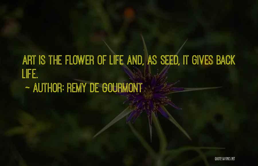 Remy De Gourmont Quotes: Art Is The Flower Of Life And, As Seed, It Gives Back Life.