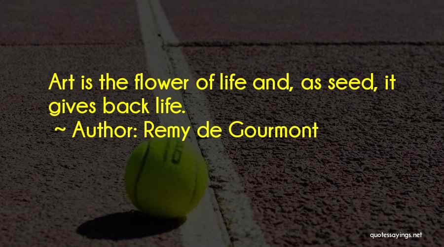 Remy De Gourmont Quotes: Art Is The Flower Of Life And, As Seed, It Gives Back Life.