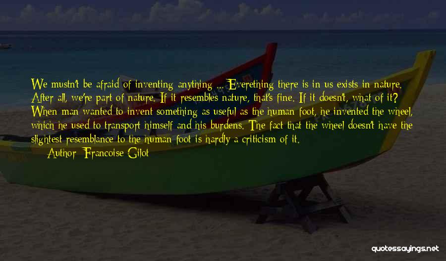 Francoise Gilot Quotes: We Mustn't Be Afraid Of Inventing Anything ... Everething There Is In Us Exists In Nature. After All, We're Part