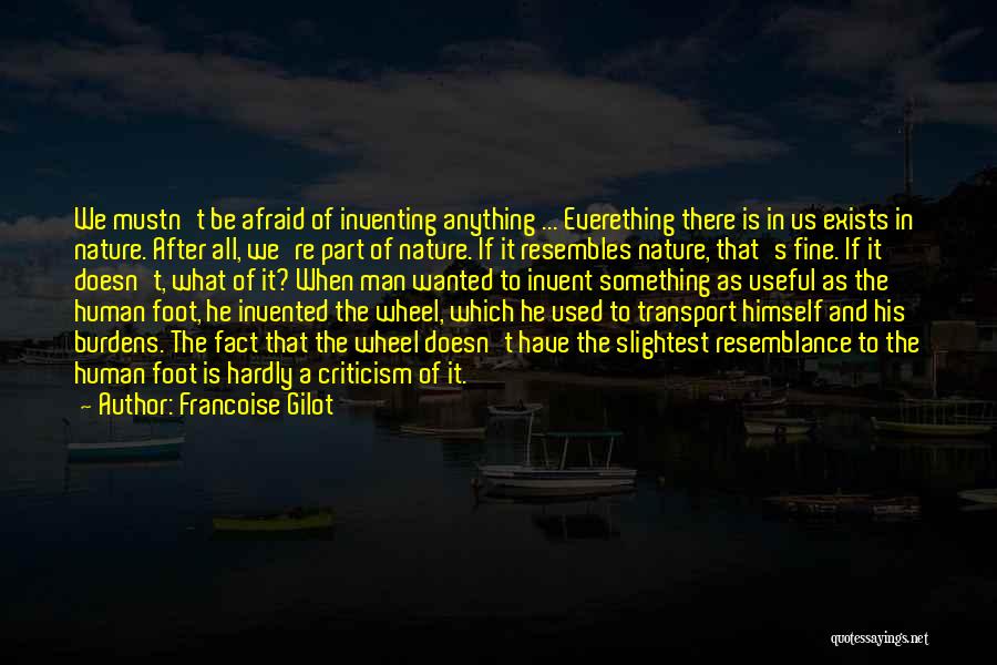 Francoise Gilot Quotes: We Mustn't Be Afraid Of Inventing Anything ... Everething There Is In Us Exists In Nature. After All, We're Part