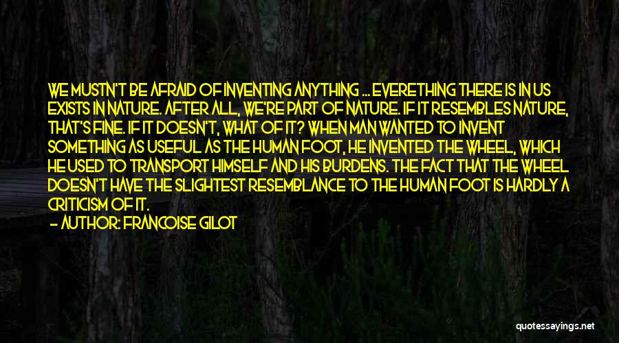 Francoise Gilot Quotes: We Mustn't Be Afraid Of Inventing Anything ... Everething There Is In Us Exists In Nature. After All, We're Part