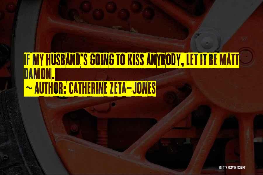 Catherine Zeta-Jones Quotes: If My Husband's Going To Kiss Anybody, Let It Be Matt Damon.
