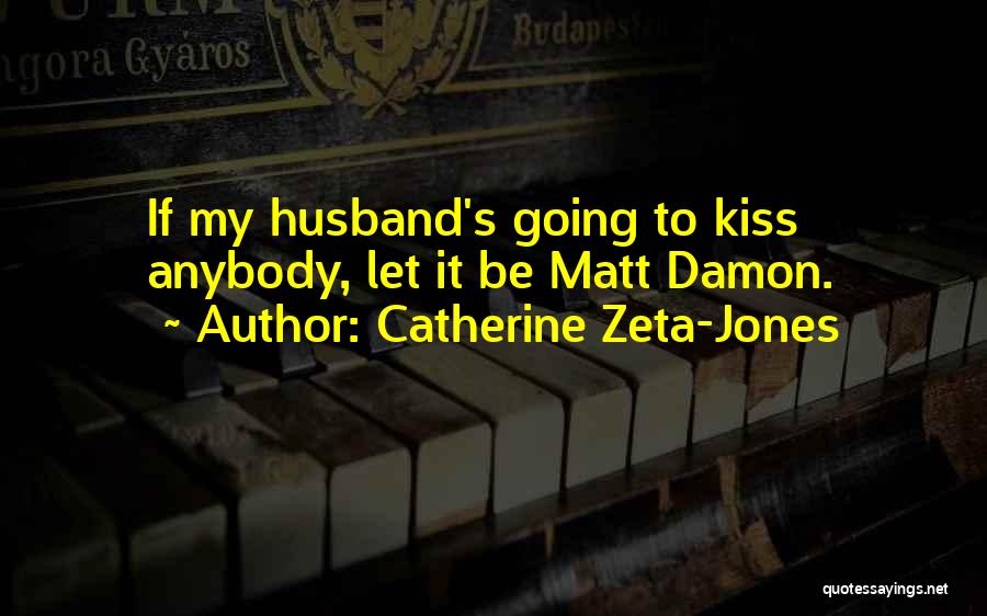 Catherine Zeta-Jones Quotes: If My Husband's Going To Kiss Anybody, Let It Be Matt Damon.