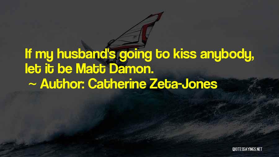 Catherine Zeta-Jones Quotes: If My Husband's Going To Kiss Anybody, Let It Be Matt Damon.
