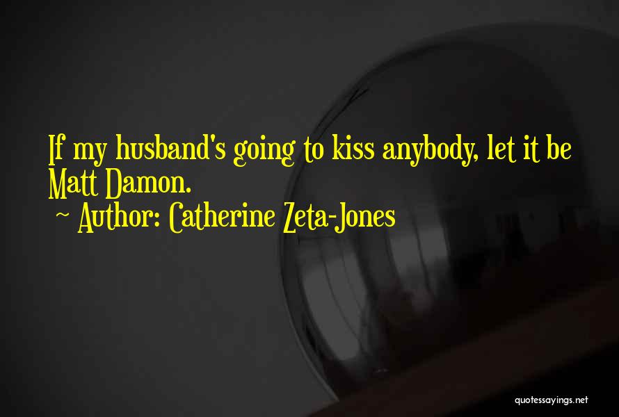 Catherine Zeta-Jones Quotes: If My Husband's Going To Kiss Anybody, Let It Be Matt Damon.