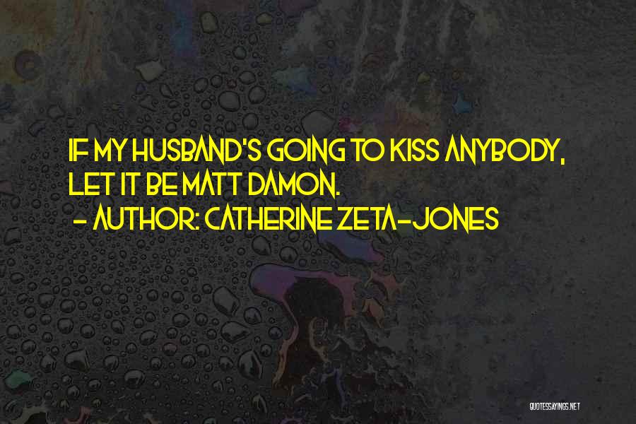 Catherine Zeta-Jones Quotes: If My Husband's Going To Kiss Anybody, Let It Be Matt Damon.