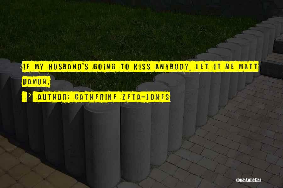 Catherine Zeta-Jones Quotes: If My Husband's Going To Kiss Anybody, Let It Be Matt Damon.
