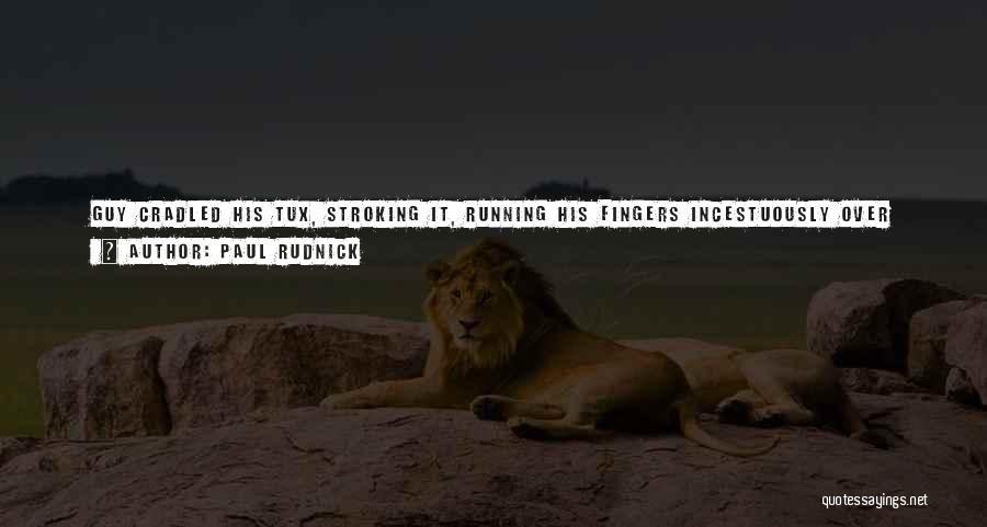 Paul Rudnick Quotes: Guy Cradled His Tux, Stroking It, Running His Fingers Incestuously Over The Satin Stripe On The Trousers. There Is A